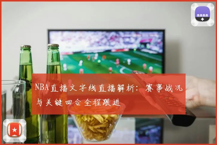 NBA直播文字线直播解析：赛事战况与关键回合全程跟进