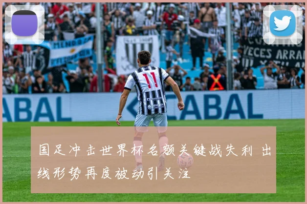 国足冲击世界杯名额关键战失利 出线形势再度被动引关注