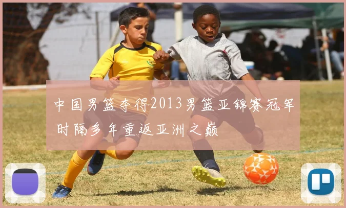 中国男篮夺得2013男篮亚锦赛冠军 时隔多年重返亚洲之巅