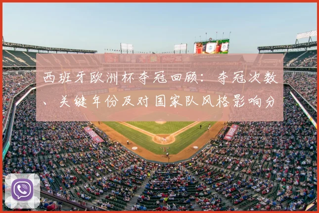 西班牙欧洲杯夺冠回顾：夺冠次数、关键年份及对国家队风格影响分析