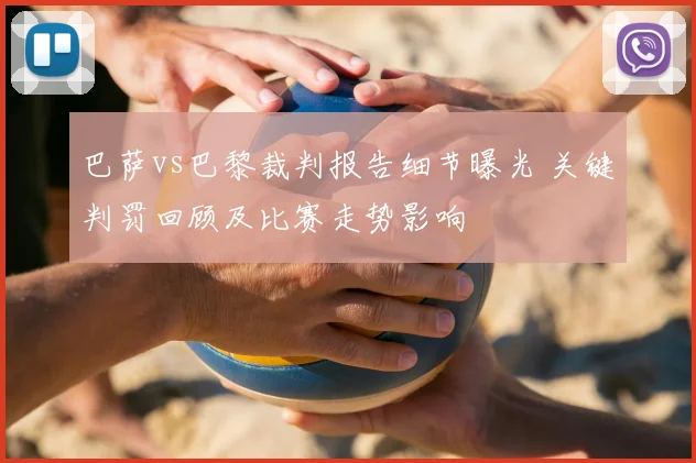 巴萨vs巴黎裁判报告细节曝光 关键判罚回顾及比赛走势影响