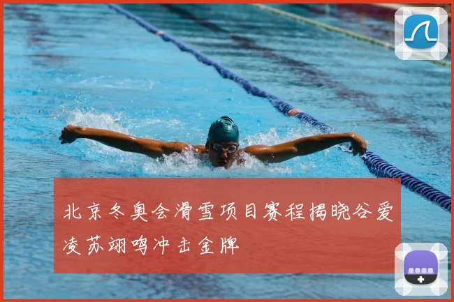 北京冬奥会滑雪项目赛程揭晓谷爱凌苏翊鸣冲击金牌