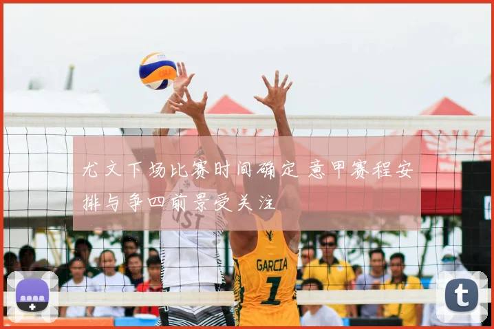 尤文下场比赛时间确定 意甲赛程安排与争四前景受关注