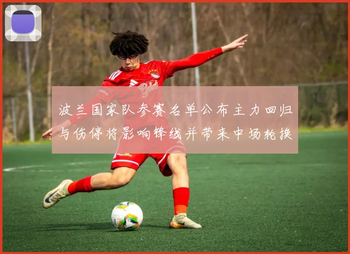 波兰国家队参赛名单公布主力回归与伤停将影响锋线并带来中场轮换看点