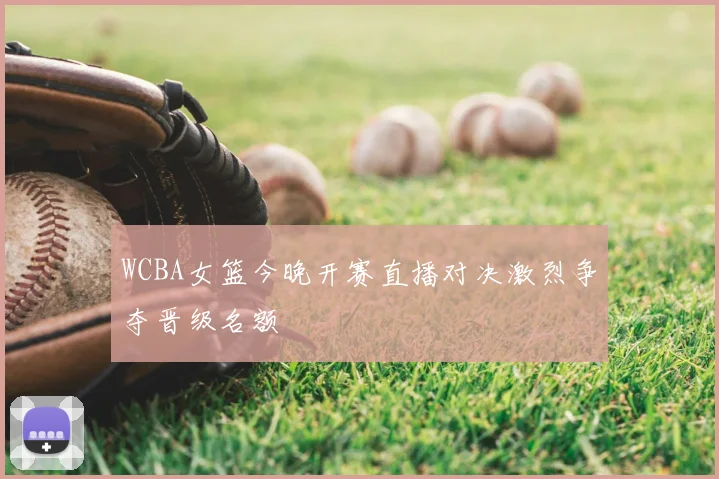 WCBA女篮今晚开赛直播对决激烈争夺晋级名额
