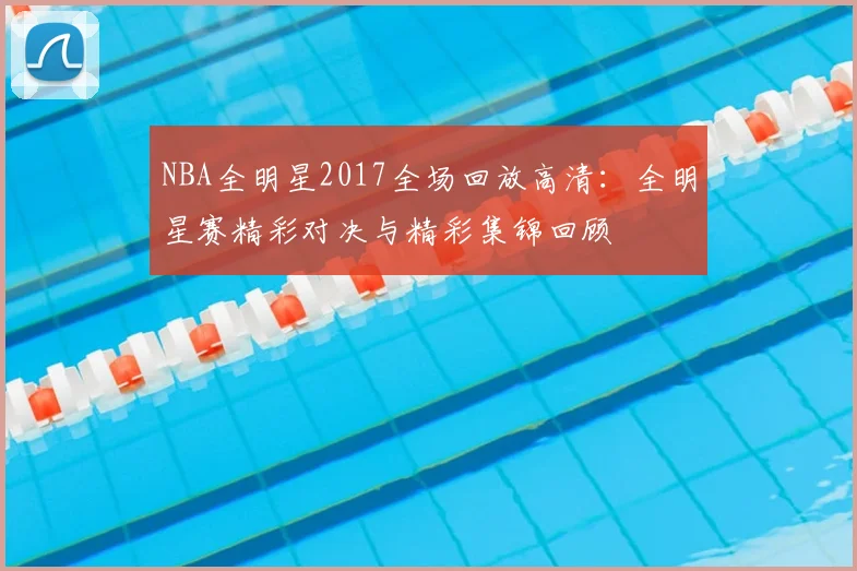 NBA全明星2017全场回放高清：全明星赛精彩对决与精彩集锦回顾