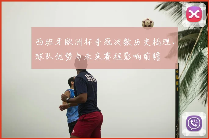 西班牙欧洲杯夺冠次数历史梳理、球队优势与未来赛程影响前瞻