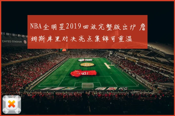 NBA全明星2019回放完整版出炉 詹姆斯库里对决亮点集锦可重温
