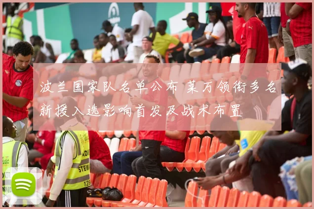 波兰国家队名单公布 莱万领衔多名新援入选影响首发及战术布置