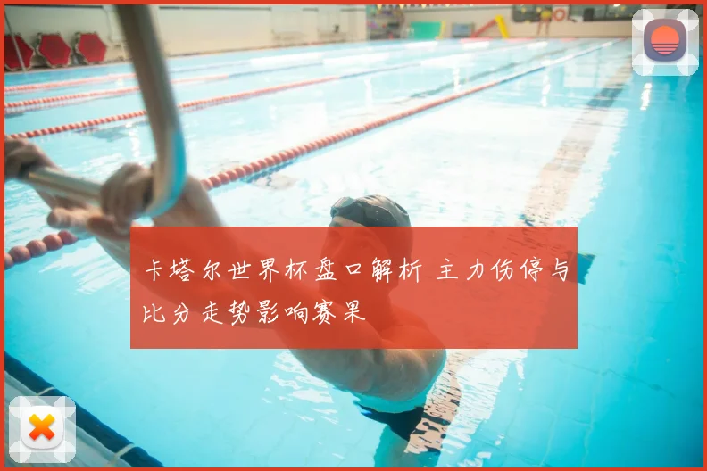 卡塔尔世界杯盘口解析 主力伤停与比分走势影响赛果