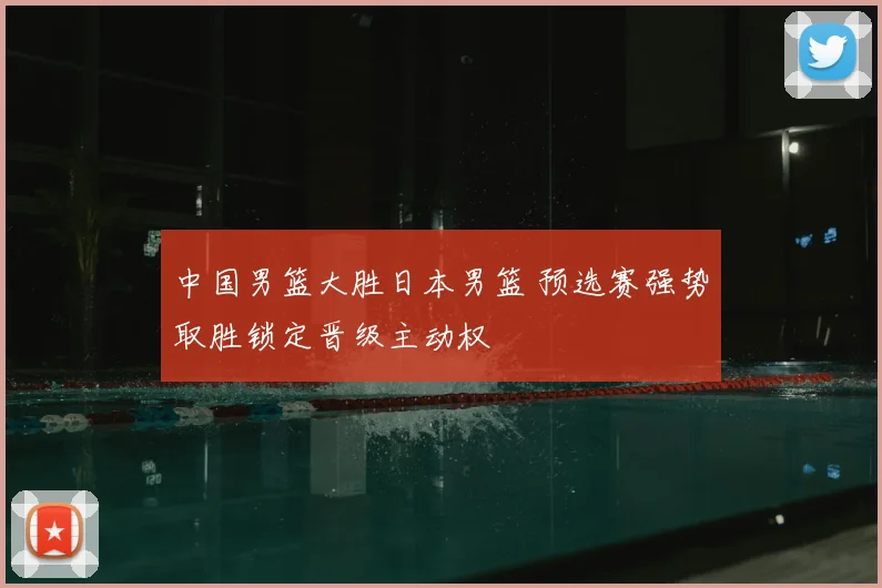 中国男篮大胜日本男篮 预选赛强势取胜锁定晋级主动权