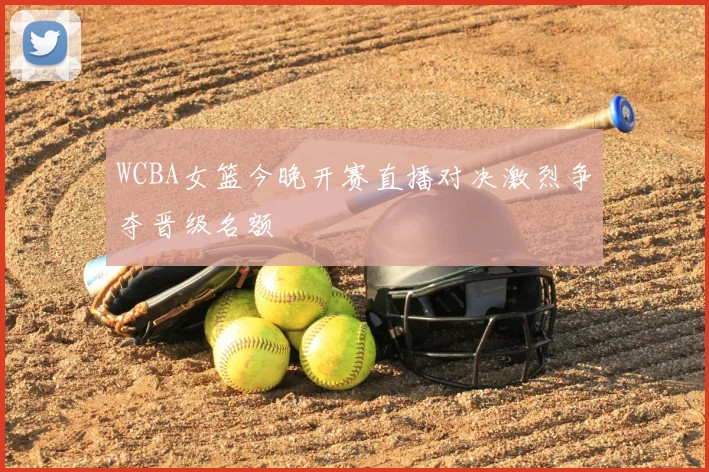 WCBA女篮今晚开赛直播对决激烈争夺晋级名额