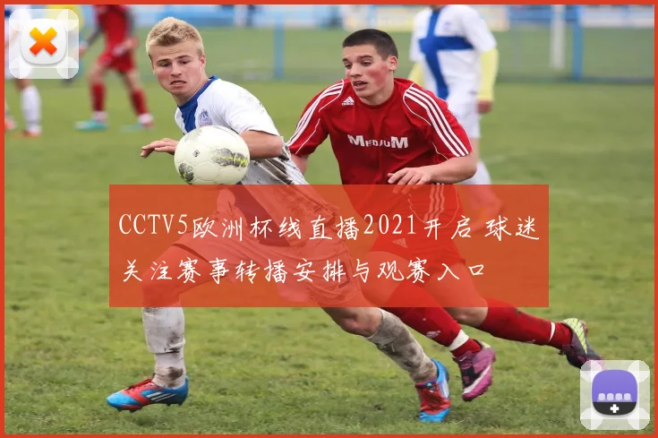 CCTV5欧洲杯线直播2021开启 球迷关注赛事转播安排与观赛入口