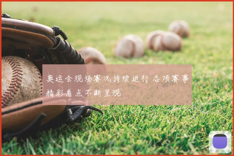 奥运会现场赛况持续进行 各项赛事精彩看点不断呈现