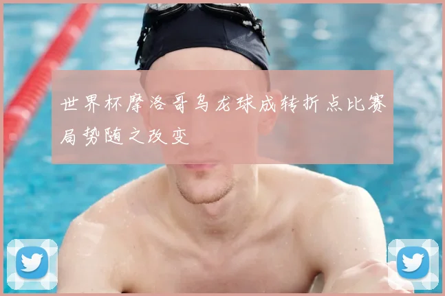 世界杯摩洛哥乌龙球成转折点比赛局势随之改变