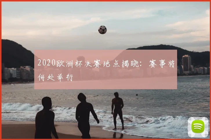 2020欧洲杯决赛地点揭晓:赛事将何处举行