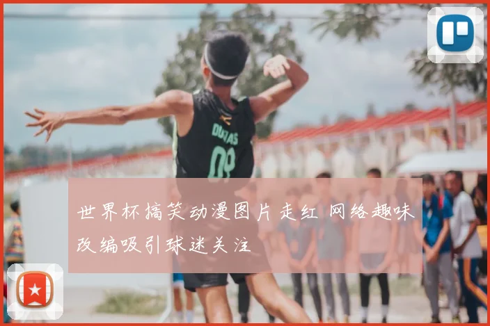 世界杯搞笑动漫图片走红 网络趣味改编吸引球迷关注