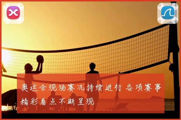 奥运会现场赛况持续进行 各项赛事精彩看点不断呈现
