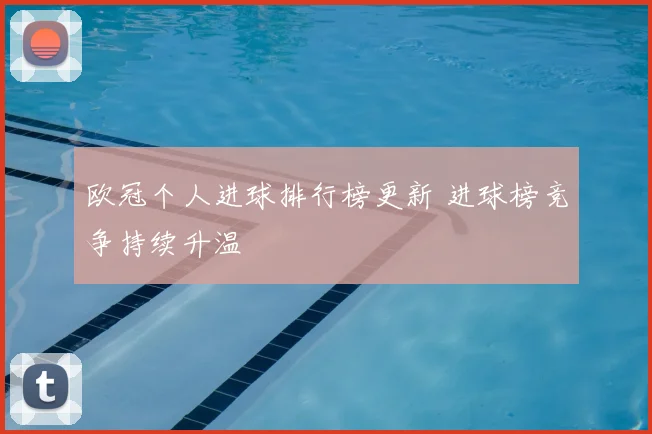 欧冠个人进球排行榜更新 进球榜竞争持续升温