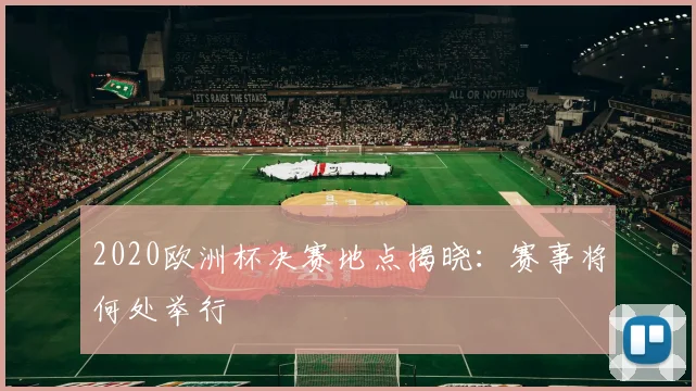 2020欧洲杯决赛地点揭晓:赛事将何处举行